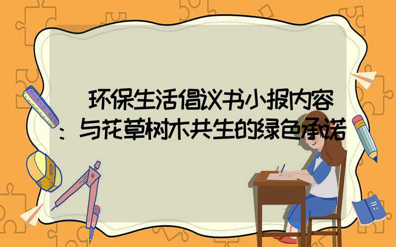  环保生活倡议书小报内容：与花草树木共生的绿色承诺